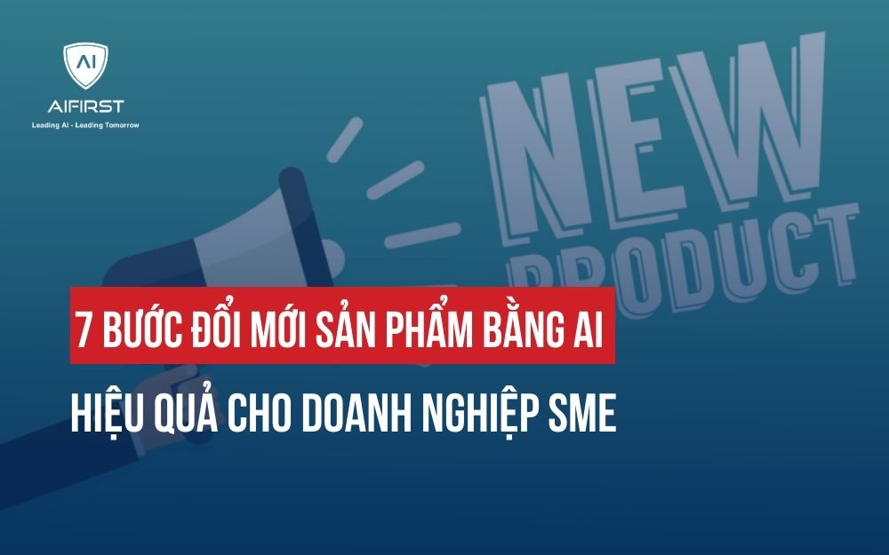 7 BƯỚC ĐỔI MỚI SẢN PHẨM BẰNG AI HIỆU QUẢ CHO DOANH NGHIỆP SME